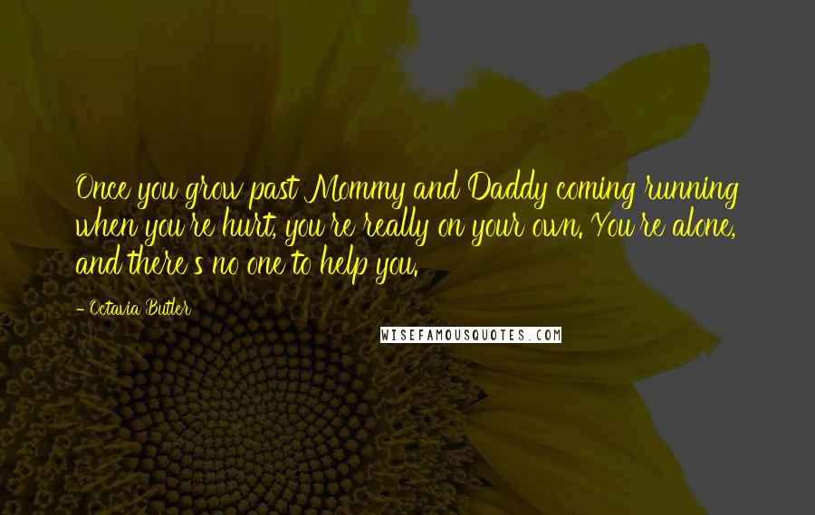 Octavia Butler Quotes: Once you grow past Mommy and Daddy coming running when you're hurt, you're really on your own. You're alone, and there's no one to help you.