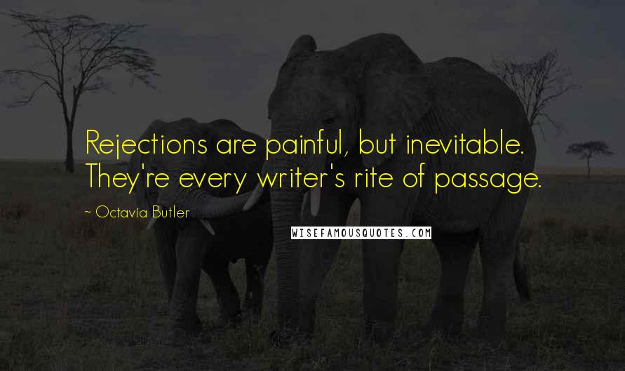 Octavia Butler Quotes: Rejections are painful, but inevitable. They're every writer's rite of passage.