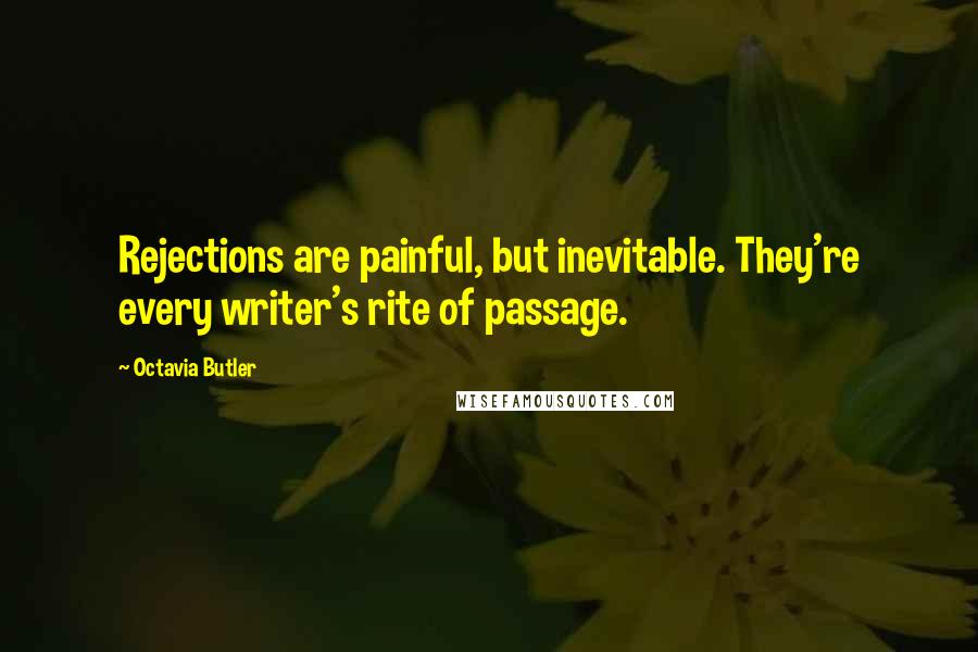 Octavia Butler Quotes: Rejections are painful, but inevitable. They're every writer's rite of passage.