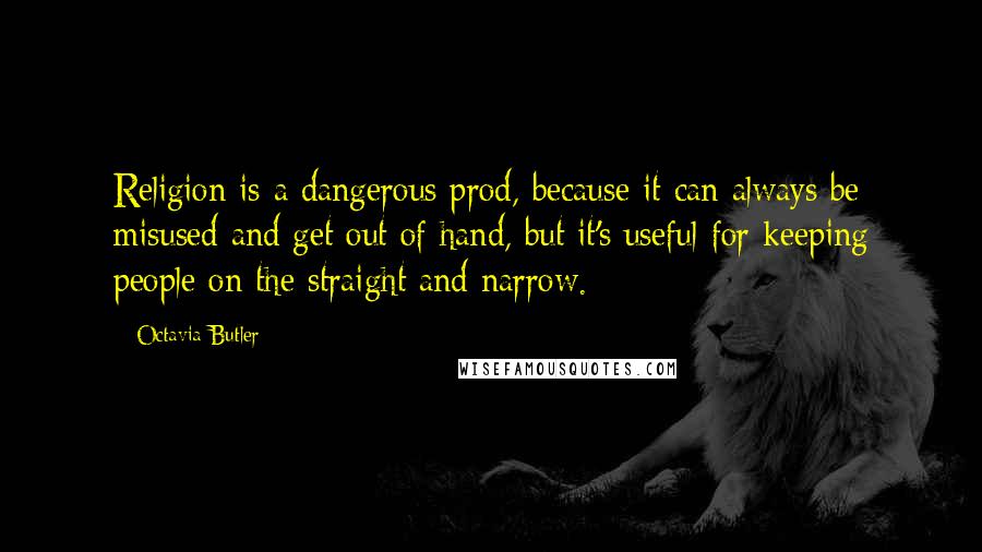 Octavia Butler Quotes: Religion is a dangerous prod, because it can always be misused and get out of hand, but it's useful for keeping people on the straight and narrow.