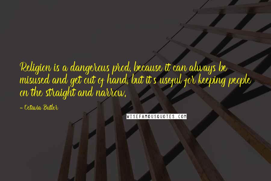 Octavia Butler Quotes: Religion is a dangerous prod, because it can always be misused and get out of hand, but it's useful for keeping people on the straight and narrow.