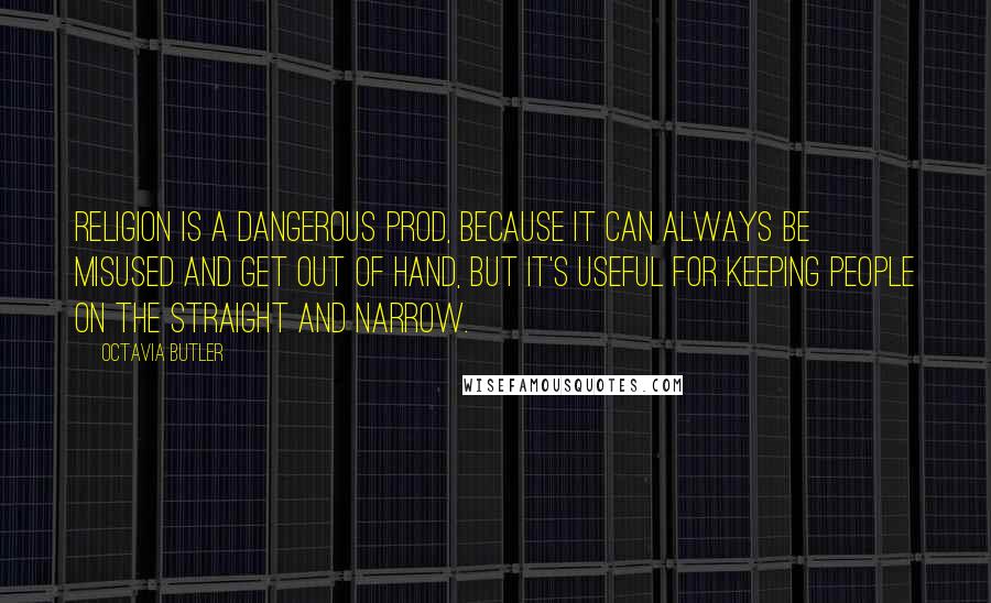 Octavia Butler Quotes: Religion is a dangerous prod, because it can always be misused and get out of hand, but it's useful for keeping people on the straight and narrow.