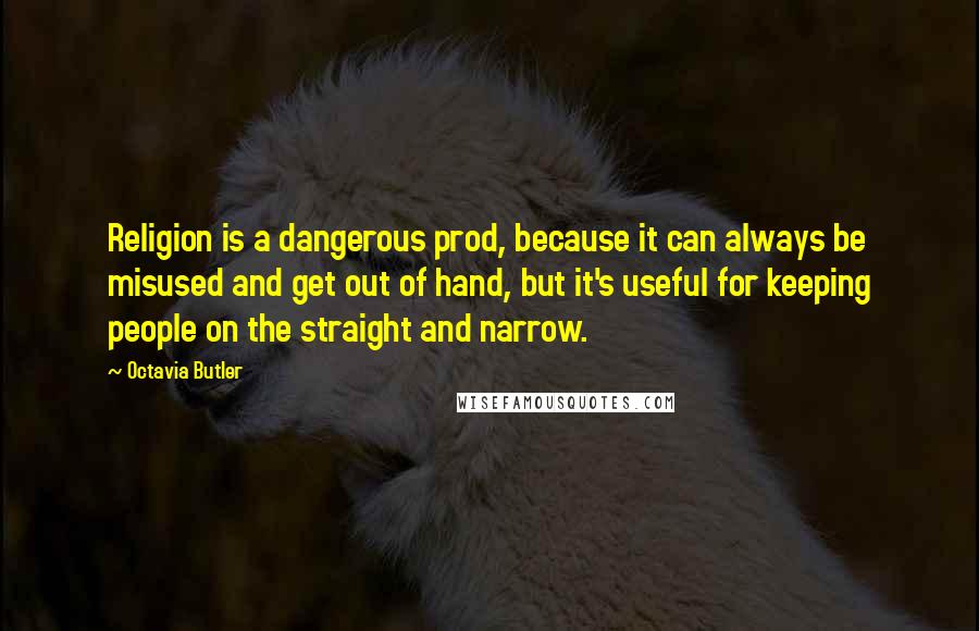 Octavia Butler Quotes: Religion is a dangerous prod, because it can always be misused and get out of hand, but it's useful for keeping people on the straight and narrow.