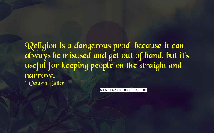 Octavia Butler Quotes: Religion is a dangerous prod, because it can always be misused and get out of hand, but it's useful for keeping people on the straight and narrow.