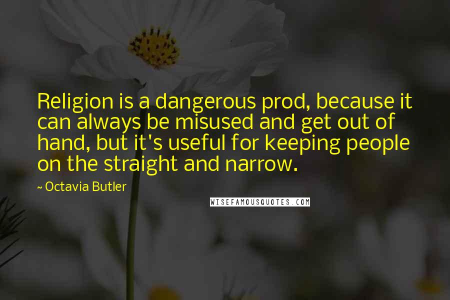 Octavia Butler Quotes: Religion is a dangerous prod, because it can always be misused and get out of hand, but it's useful for keeping people on the straight and narrow.