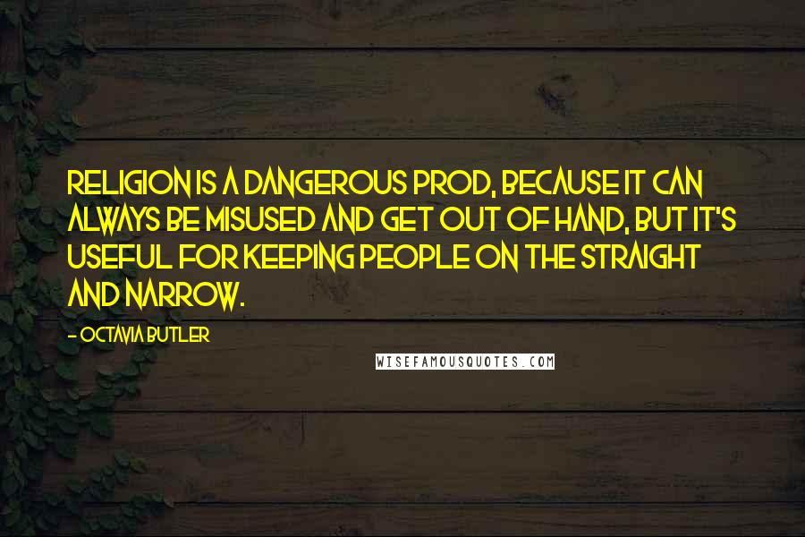 Octavia Butler Quotes: Religion is a dangerous prod, because it can always be misused and get out of hand, but it's useful for keeping people on the straight and narrow.