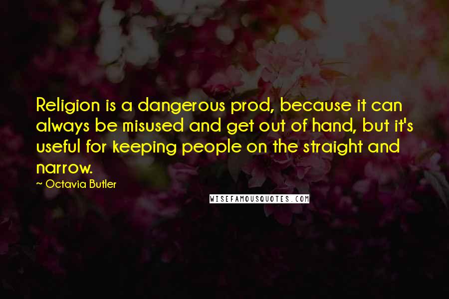 Octavia Butler Quotes: Religion is a dangerous prod, because it can always be misused and get out of hand, but it's useful for keeping people on the straight and narrow.