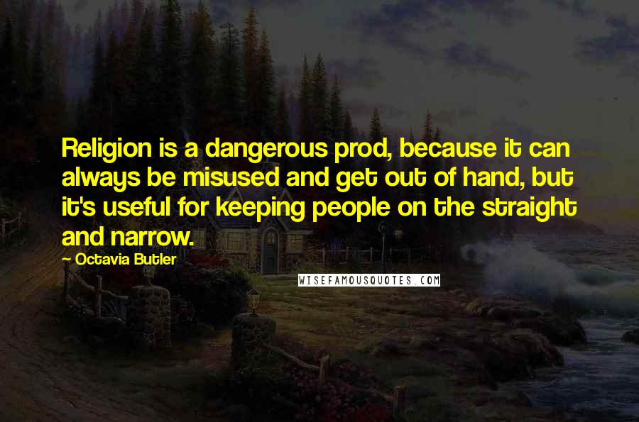 Octavia Butler Quotes: Religion is a dangerous prod, because it can always be misused and get out of hand, but it's useful for keeping people on the straight and narrow.