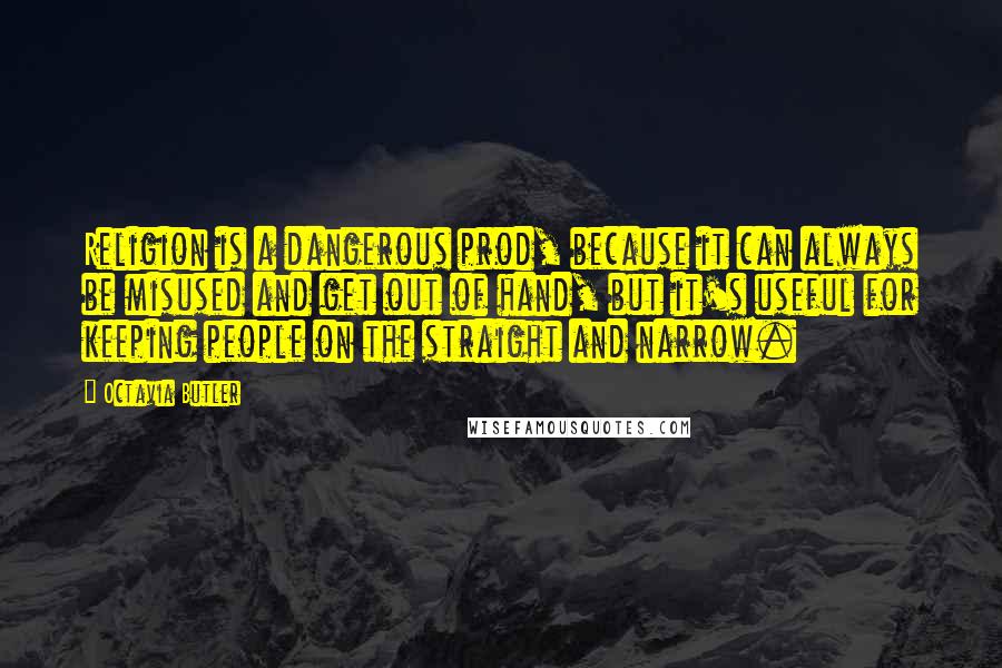 Octavia Butler Quotes: Religion is a dangerous prod, because it can always be misused and get out of hand, but it's useful for keeping people on the straight and narrow.