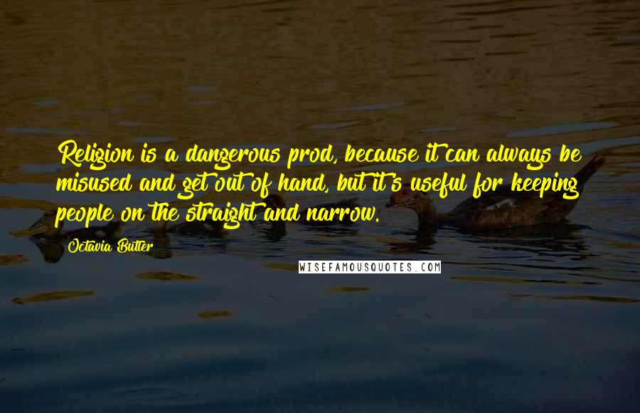 Octavia Butler Quotes: Religion is a dangerous prod, because it can always be misused and get out of hand, but it's useful for keeping people on the straight and narrow.