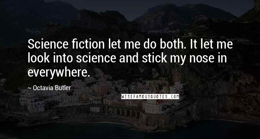 Octavia Butler Quotes: Science fiction let me do both. It let me look into science and stick my nose in everywhere.