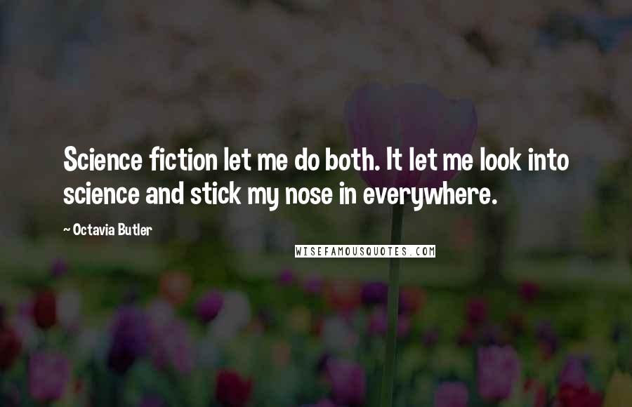 Octavia Butler Quotes: Science fiction let me do both. It let me look into science and stick my nose in everywhere.