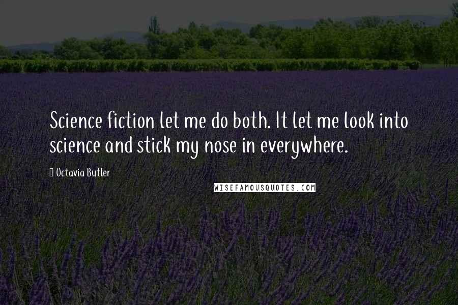 Octavia Butler Quotes: Science fiction let me do both. It let me look into science and stick my nose in everywhere.