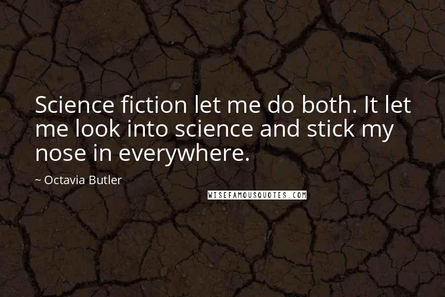 Octavia Butler Quotes: Science fiction let me do both. It let me look into science and stick my nose in everywhere.