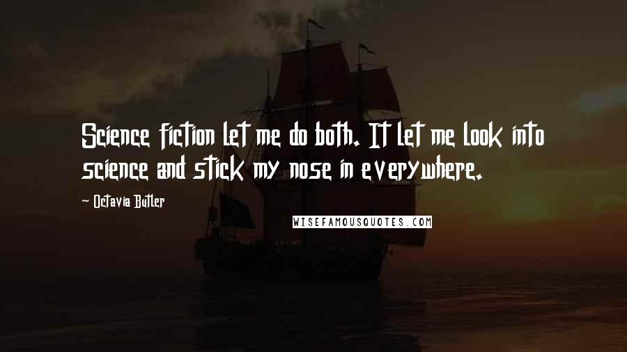 Octavia Butler Quotes: Science fiction let me do both. It let me look into science and stick my nose in everywhere.