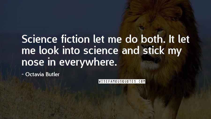 Octavia Butler Quotes: Science fiction let me do both. It let me look into science and stick my nose in everywhere.