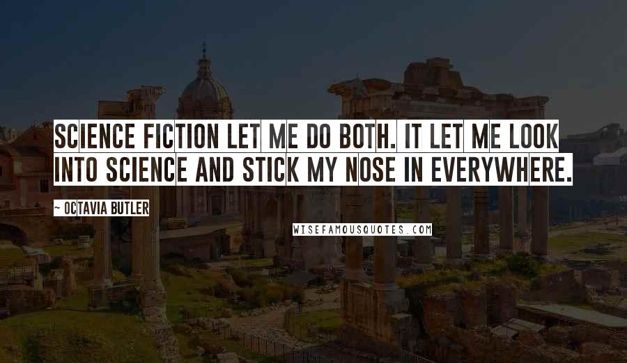 Octavia Butler Quotes: Science fiction let me do both. It let me look into science and stick my nose in everywhere.