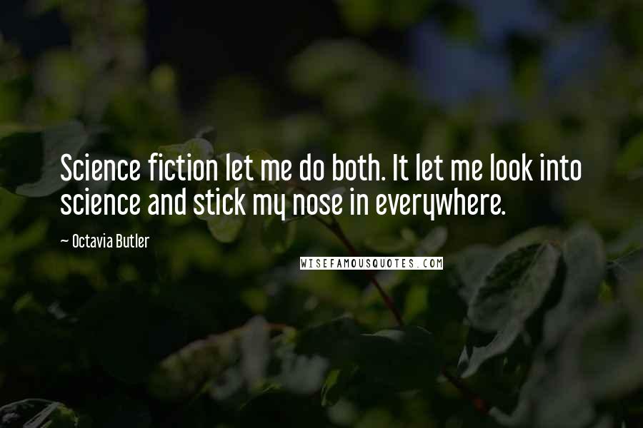 Octavia Butler Quotes: Science fiction let me do both. It let me look into science and stick my nose in everywhere.