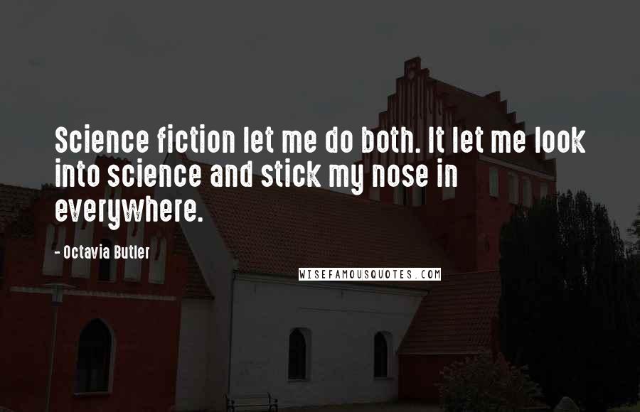 Octavia Butler Quotes: Science fiction let me do both. It let me look into science and stick my nose in everywhere.