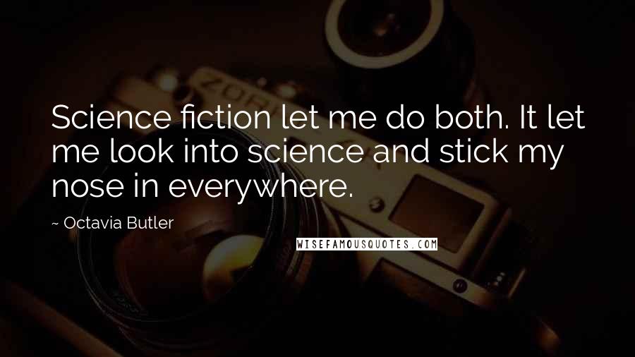 Octavia Butler Quotes: Science fiction let me do both. It let me look into science and stick my nose in everywhere.