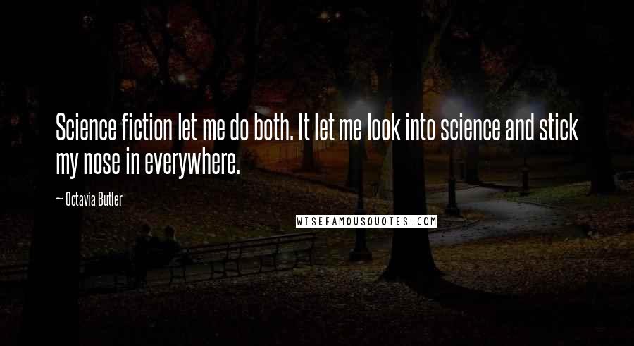 Octavia Butler Quotes: Science fiction let me do both. It let me look into science and stick my nose in everywhere.