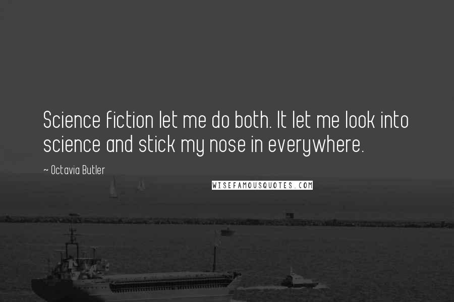 Octavia Butler Quotes: Science fiction let me do both. It let me look into science and stick my nose in everywhere.