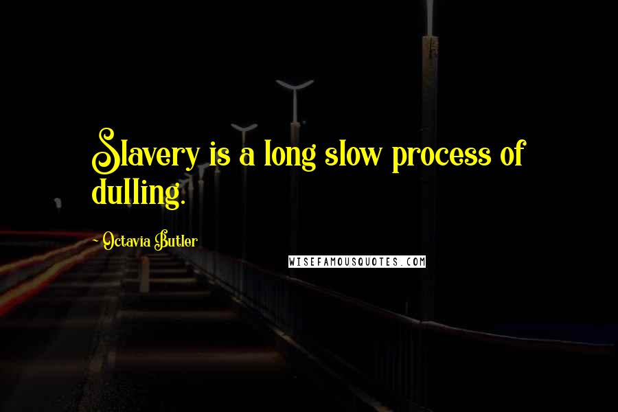 Octavia Butler Quotes: Slavery is a long slow process of dulling.