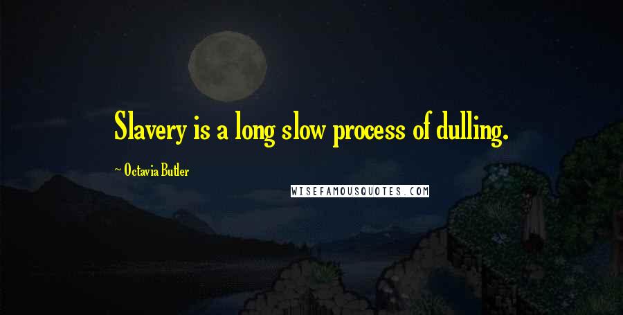 Octavia Butler Quotes: Slavery is a long slow process of dulling.