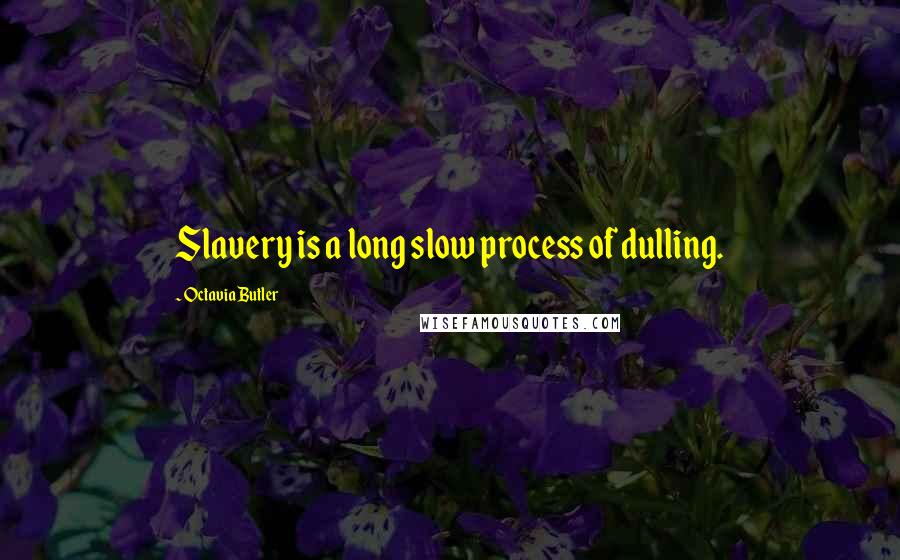 Octavia Butler Quotes: Slavery is a long slow process of dulling.