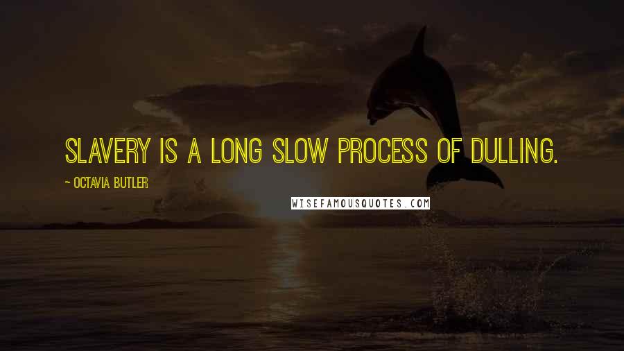 Octavia Butler Quotes: Slavery is a long slow process of dulling.