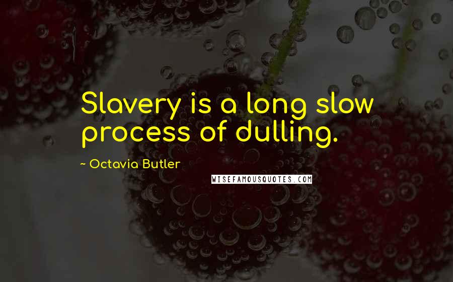Octavia Butler Quotes: Slavery is a long slow process of dulling.