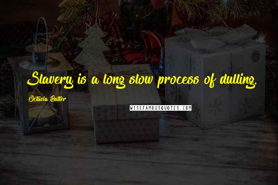 Octavia Butler Quotes: Slavery is a long slow process of dulling.
