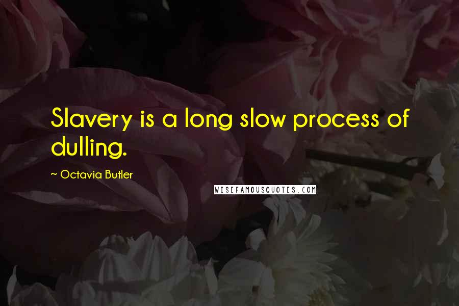 Octavia Butler Quotes: Slavery is a long slow process of dulling.