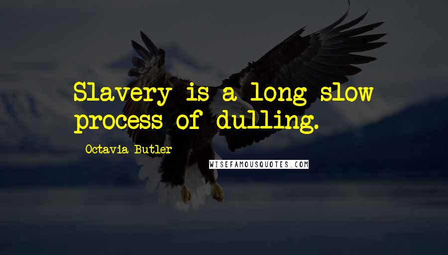 Octavia Butler Quotes: Slavery is a long slow process of dulling.
