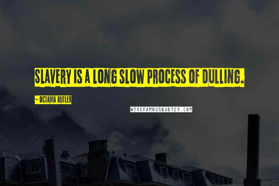 Octavia Butler Quotes: Slavery is a long slow process of dulling.