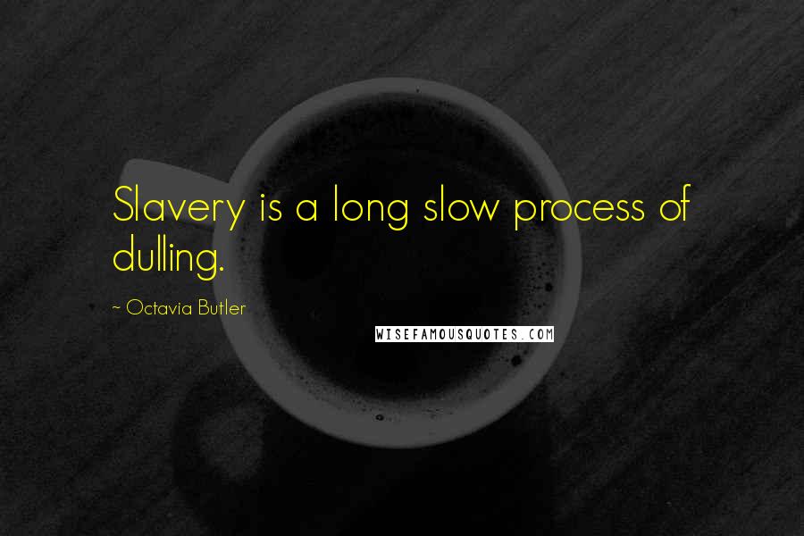 Octavia Butler Quotes: Slavery is a long slow process of dulling.
