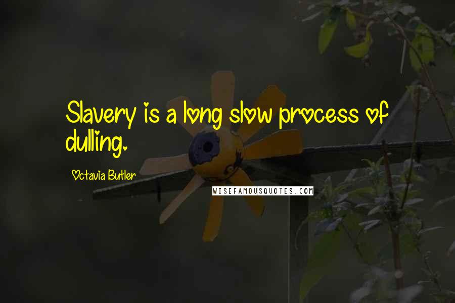 Octavia Butler Quotes: Slavery is a long slow process of dulling.
