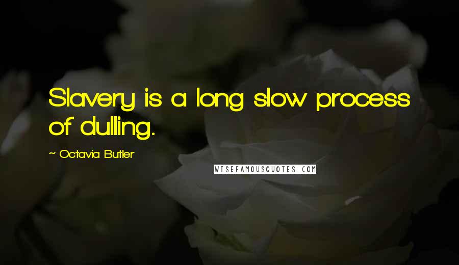 Octavia Butler Quotes: Slavery is a long slow process of dulling.