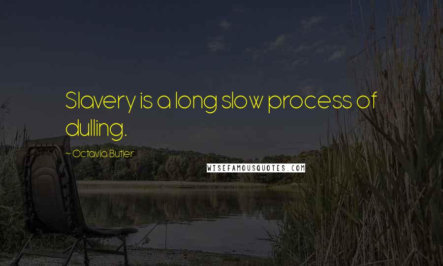 Octavia Butler Quotes: Slavery is a long slow process of dulling.