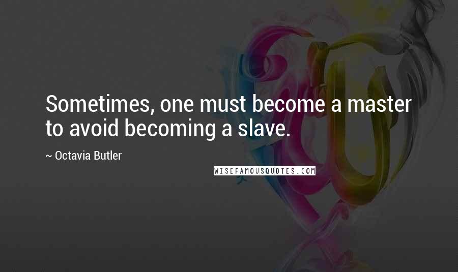 Octavia Butler Quotes: Sometimes, one must become a master to avoid becoming a slave.