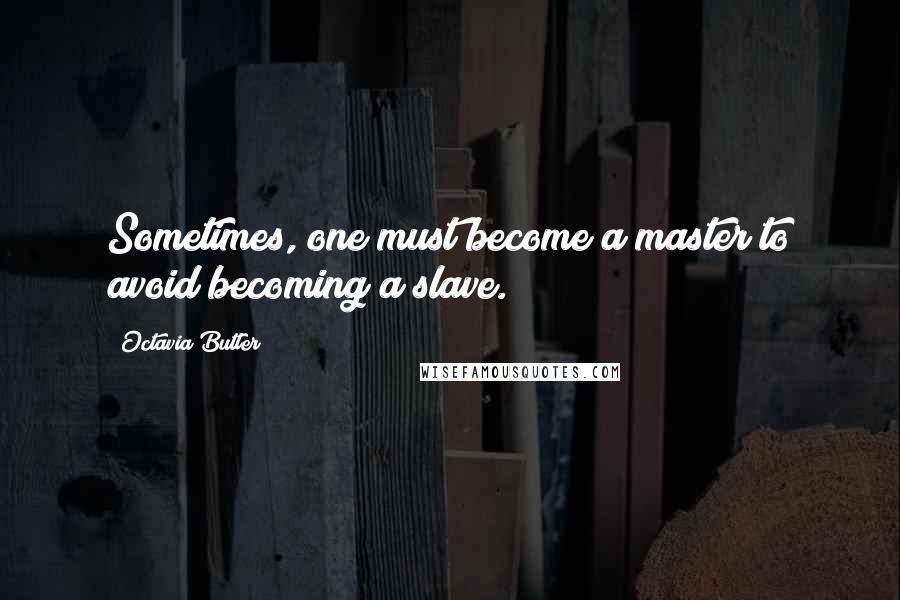 Octavia Butler Quotes: Sometimes, one must become a master to avoid becoming a slave.