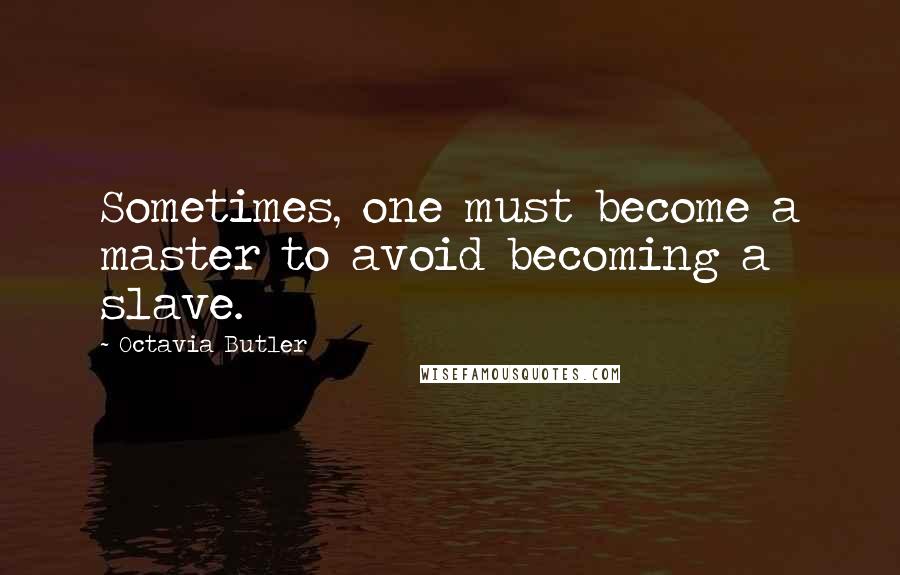 Octavia Butler Quotes: Sometimes, one must become a master to avoid becoming a slave.