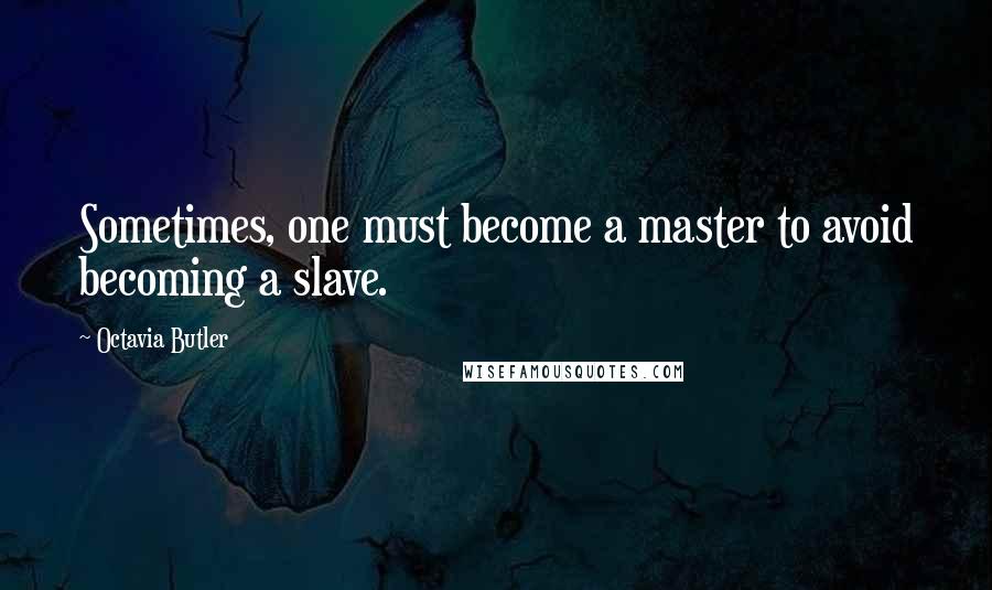 Octavia Butler Quotes: Sometimes, one must become a master to avoid becoming a slave.