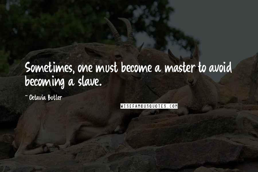 Octavia Butler Quotes: Sometimes, one must become a master to avoid becoming a slave.