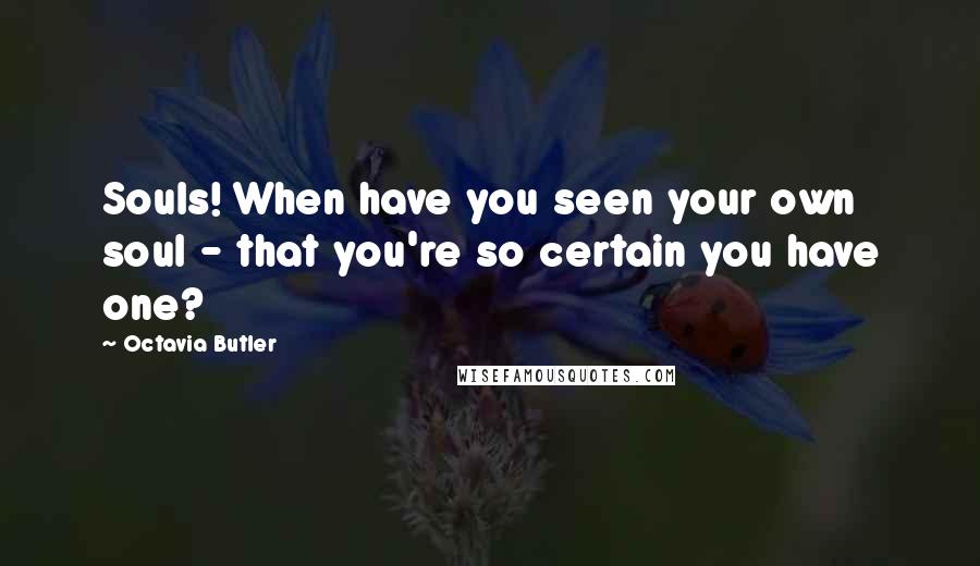 Octavia Butler Quotes: Souls! When have you seen your own soul - that you're so certain you have one?