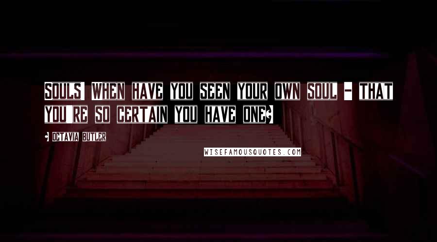 Octavia Butler Quotes: Souls! When have you seen your own soul - that you're so certain you have one?