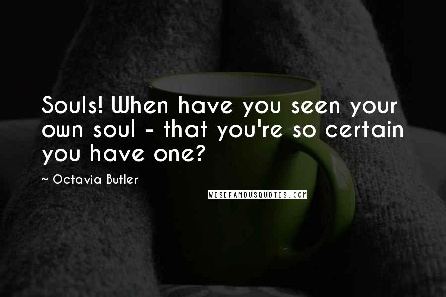 Octavia Butler Quotes: Souls! When have you seen your own soul - that you're so certain you have one?