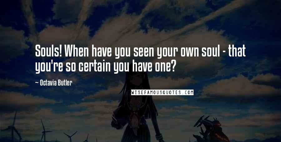 Octavia Butler Quotes: Souls! When have you seen your own soul - that you're so certain you have one?