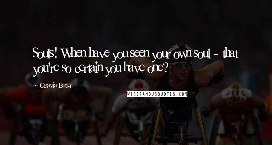 Octavia Butler Quotes: Souls! When have you seen your own soul - that you're so certain you have one?