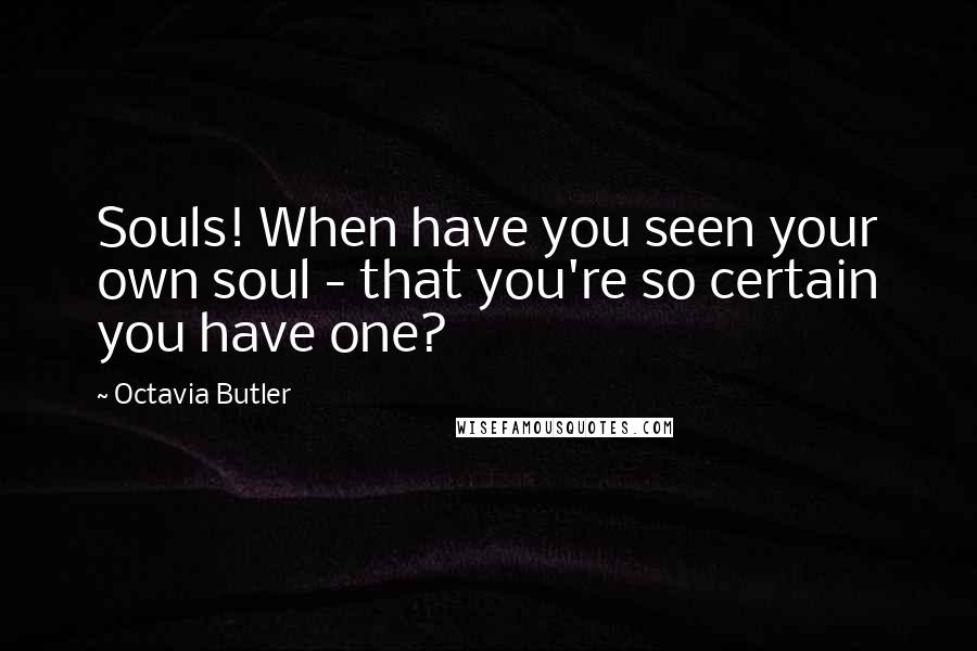 Octavia Butler Quotes: Souls! When have you seen your own soul - that you're so certain you have one?